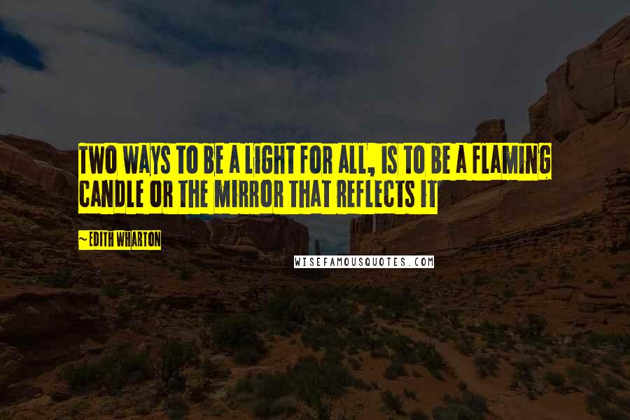 Edith Wharton Quotes: Two ways to be a light for all, is to be a flaming candle or the mirror that reflects it