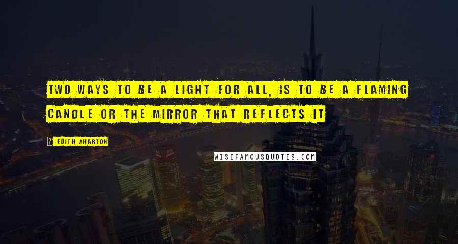 Edith Wharton Quotes: Two ways to be a light for all, is to be a flaming candle or the mirror that reflects it