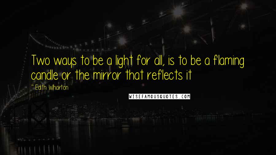 Edith Wharton Quotes: Two ways to be a light for all, is to be a flaming candle or the mirror that reflects it