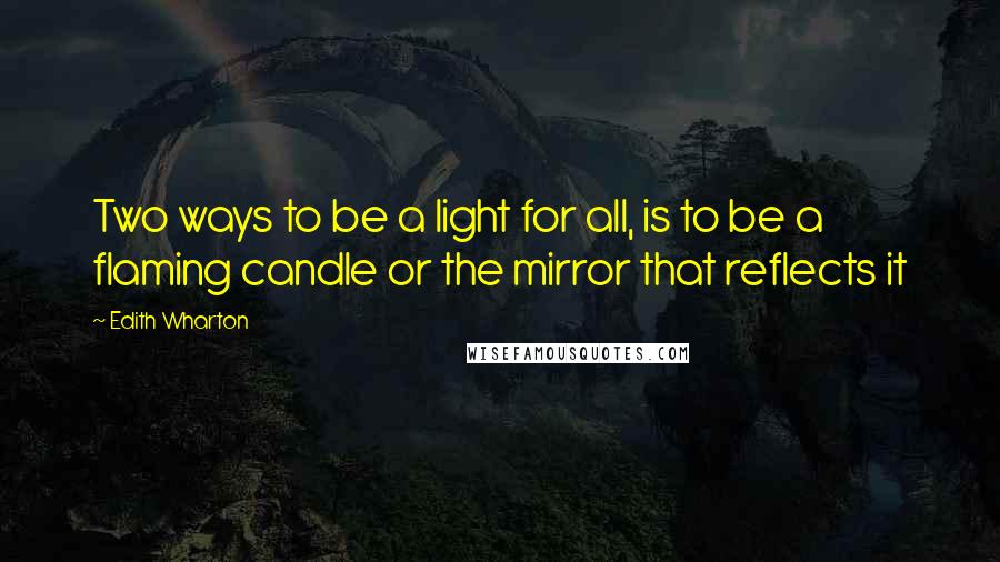 Edith Wharton Quotes: Two ways to be a light for all, is to be a flaming candle or the mirror that reflects it