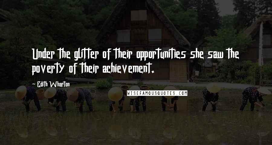 Edith Wharton Quotes: Under the glitter of their opportunities she saw the poverty of their achievement.