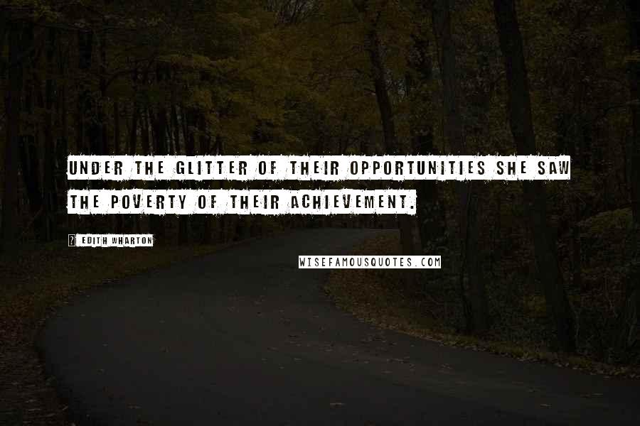 Edith Wharton Quotes: Under the glitter of their opportunities she saw the poverty of their achievement.