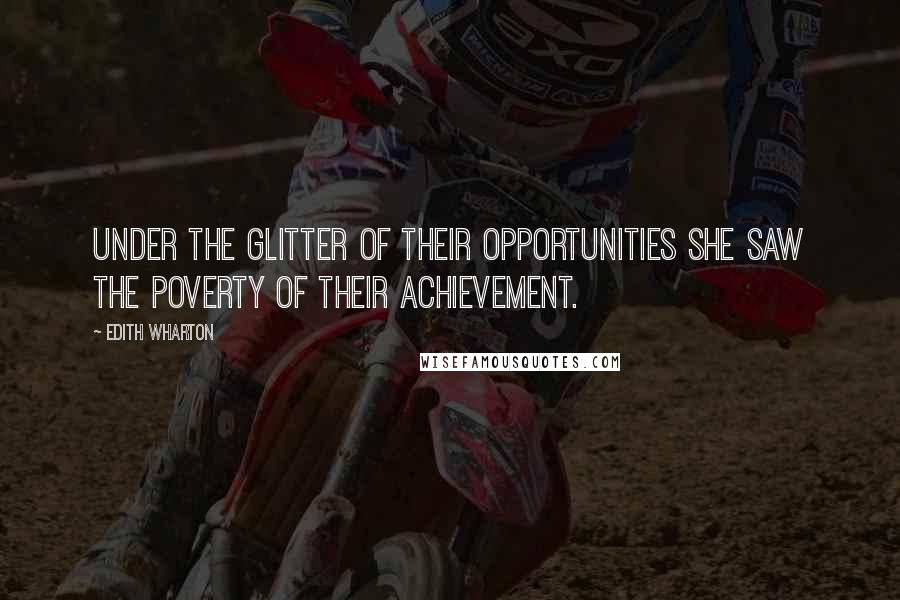 Edith Wharton Quotes: Under the glitter of their opportunities she saw the poverty of their achievement.