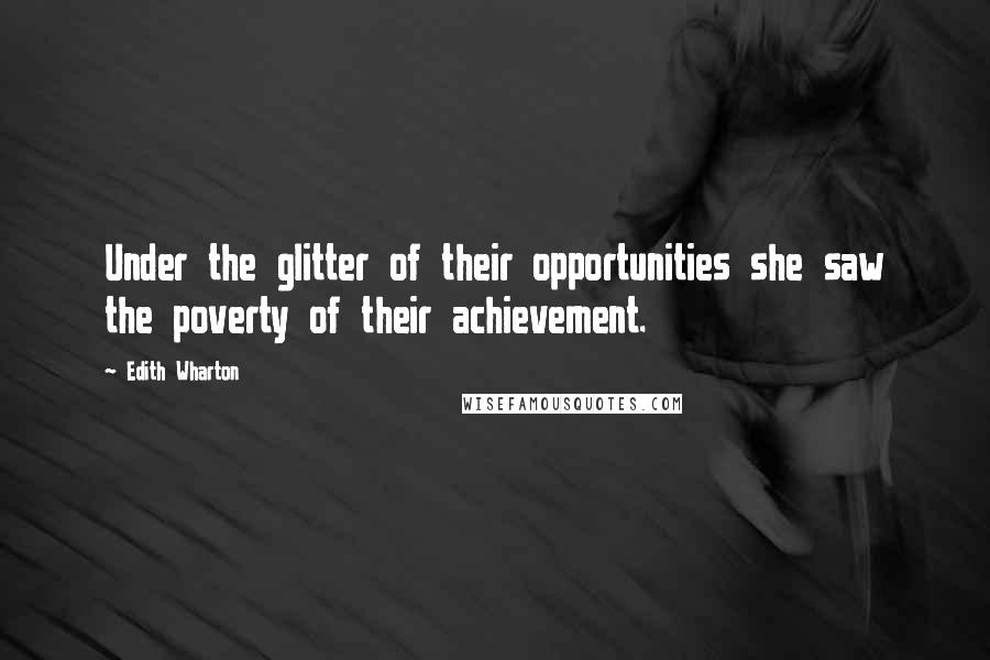 Edith Wharton Quotes: Under the glitter of their opportunities she saw the poverty of their achievement.