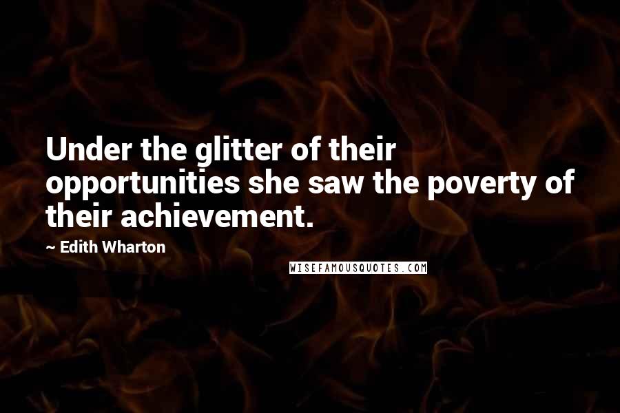 Edith Wharton Quotes: Under the glitter of their opportunities she saw the poverty of their achievement.