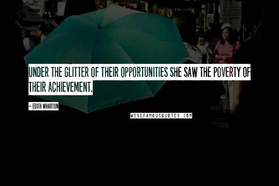 Edith Wharton Quotes: Under the glitter of their opportunities she saw the poverty of their achievement.