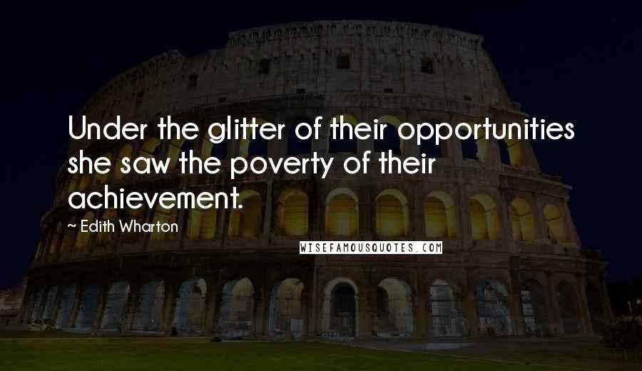 Edith Wharton Quotes: Under the glitter of their opportunities she saw the poverty of their achievement.