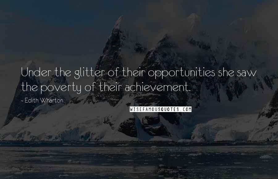 Edith Wharton Quotes: Under the glitter of their opportunities she saw the poverty of their achievement.