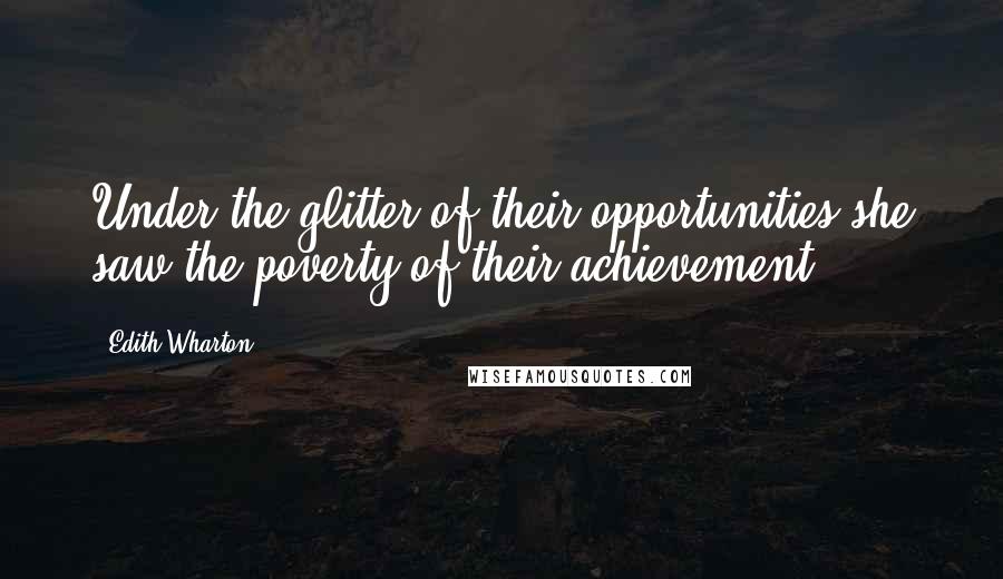 Edith Wharton Quotes: Under the glitter of their opportunities she saw the poverty of their achievement.