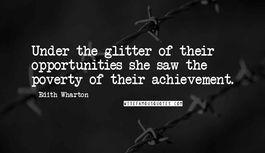 Edith Wharton Quotes: Under the glitter of their opportunities she saw the poverty of their achievement.