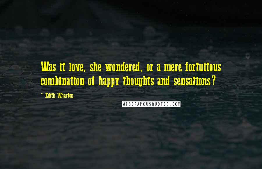 Edith Wharton Quotes: Was it love, she wondered, or a mere fortuitous combination of happy thoughts and sensations?