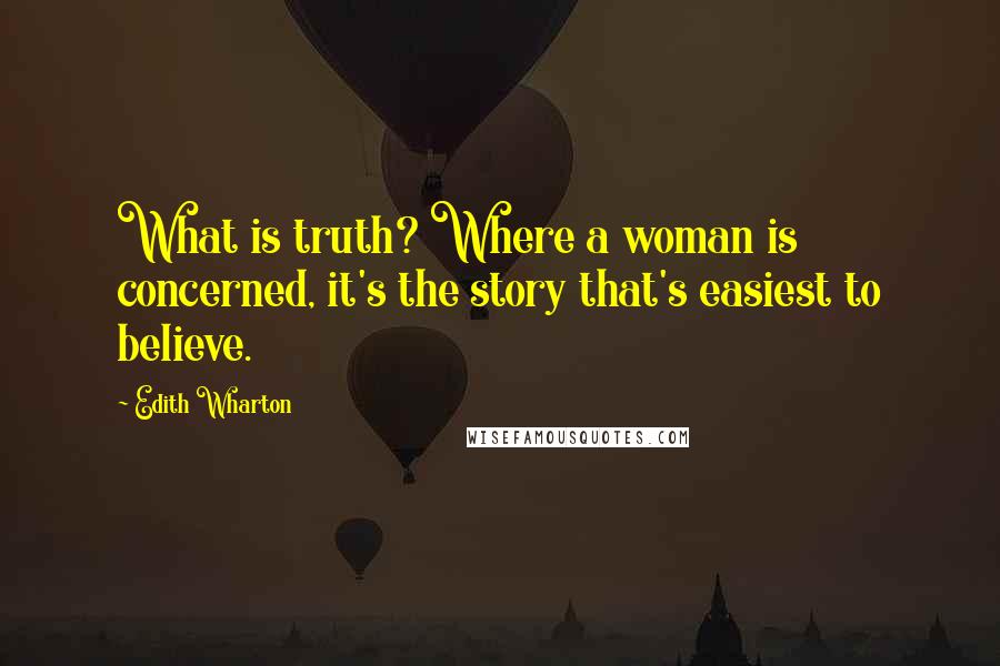 Edith Wharton Quotes: What is truth? Where a woman is concerned, it's the story that's easiest to believe.