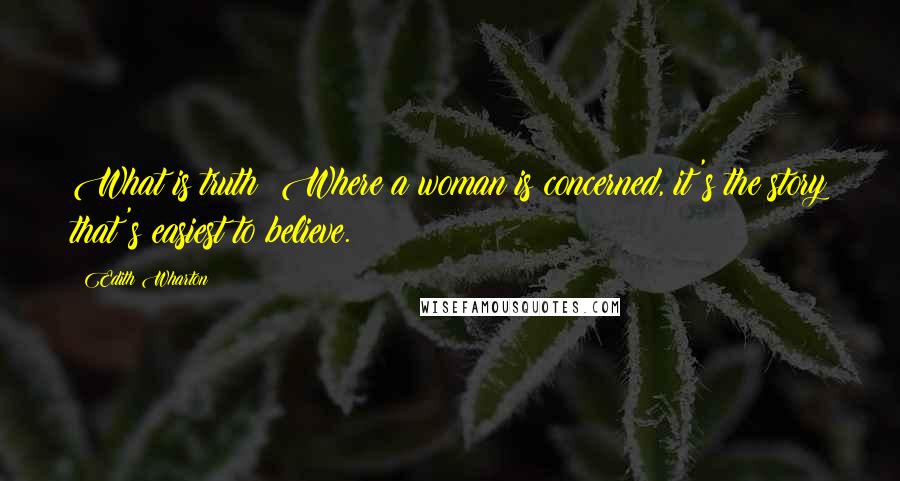 Edith Wharton Quotes: What is truth? Where a woman is concerned, it's the story that's easiest to believe.