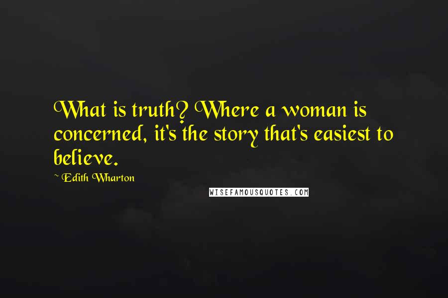 Edith Wharton Quotes: What is truth? Where a woman is concerned, it's the story that's easiest to believe.
