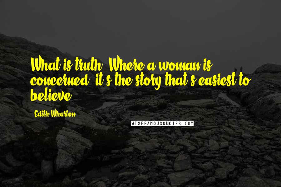 Edith Wharton Quotes: What is truth? Where a woman is concerned, it's the story that's easiest to believe.