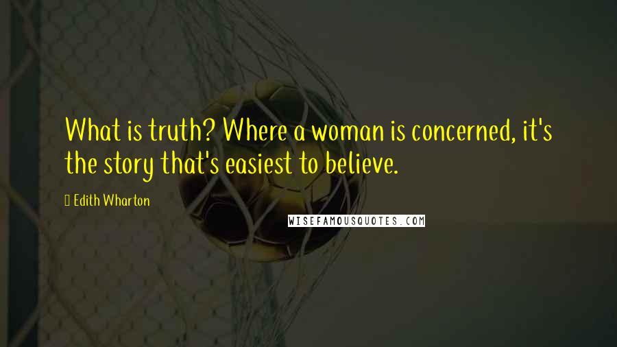 Edith Wharton Quotes: What is truth? Where a woman is concerned, it's the story that's easiest to believe.