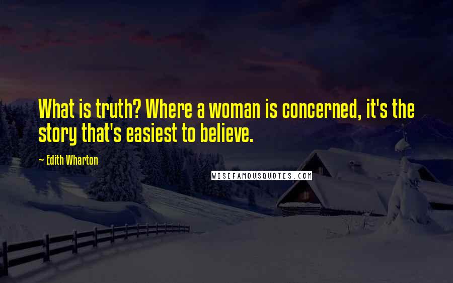 Edith Wharton Quotes: What is truth? Where a woman is concerned, it's the story that's easiest to believe.