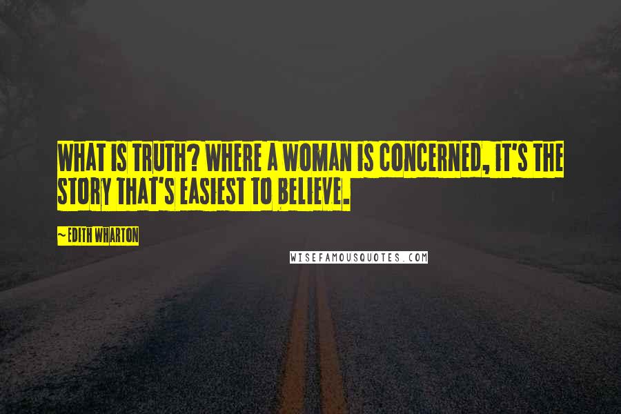 Edith Wharton Quotes: What is truth? Where a woman is concerned, it's the story that's easiest to believe.