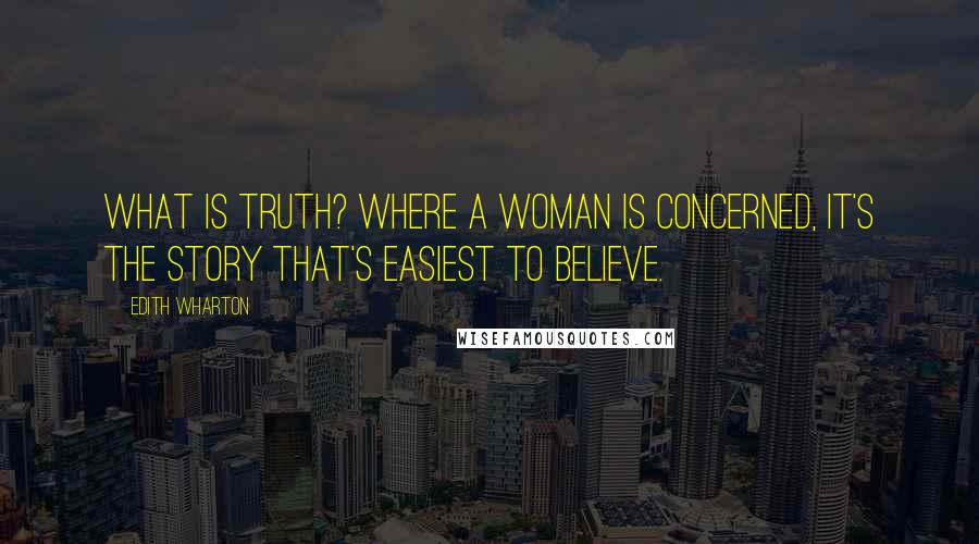 Edith Wharton Quotes: What is truth? Where a woman is concerned, it's the story that's easiest to believe.