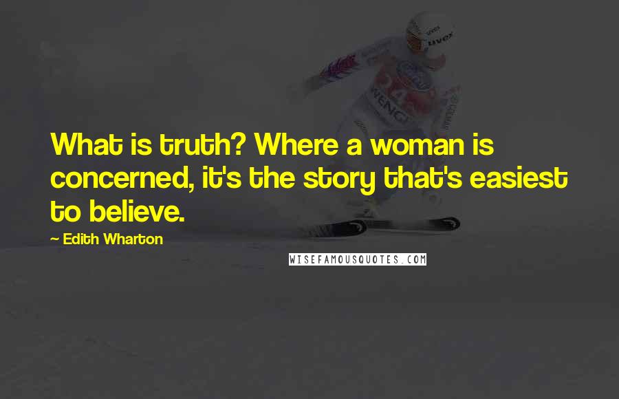 Edith Wharton Quotes: What is truth? Where a woman is concerned, it's the story that's easiest to believe.