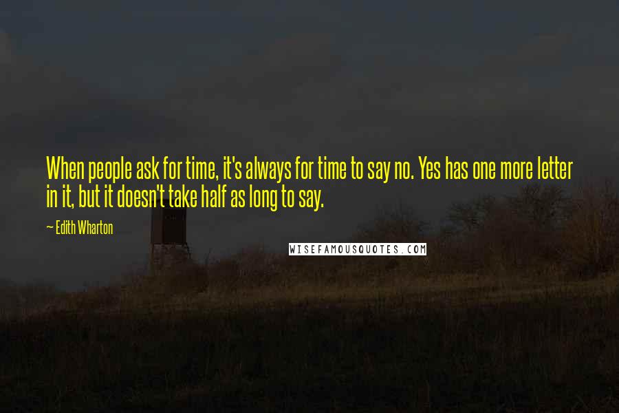 Edith Wharton Quotes: When people ask for time, it's always for time to say no. Yes has one more letter in it, but it doesn't take half as long to say.