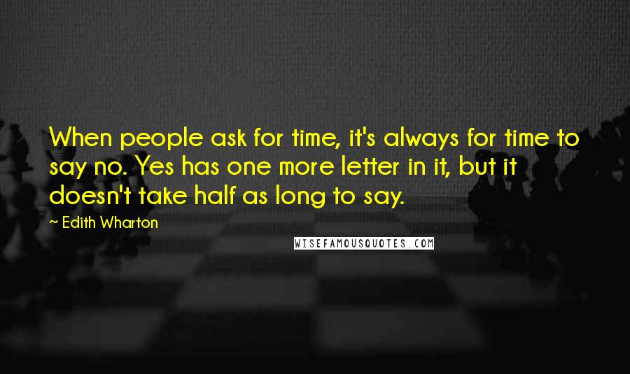 Edith Wharton Quotes: When people ask for time, it's always for time to say no. Yes has one more letter in it, but it doesn't take half as long to say.