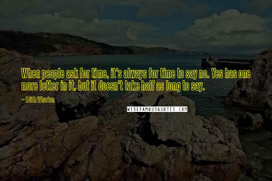 Edith Wharton Quotes: When people ask for time, it's always for time to say no. Yes has one more letter in it, but it doesn't take half as long to say.