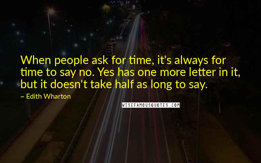 Edith Wharton Quotes: When people ask for time, it's always for time to say no. Yes has one more letter in it, but it doesn't take half as long to say.