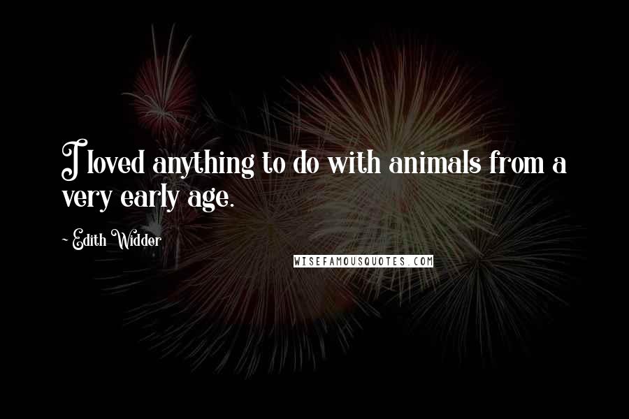 Edith Widder Quotes: I loved anything to do with animals from a very early age.