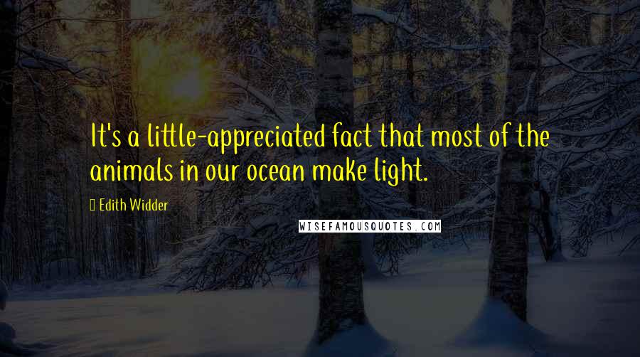 Edith Widder Quotes: It's a little-appreciated fact that most of the animals in our ocean make light.