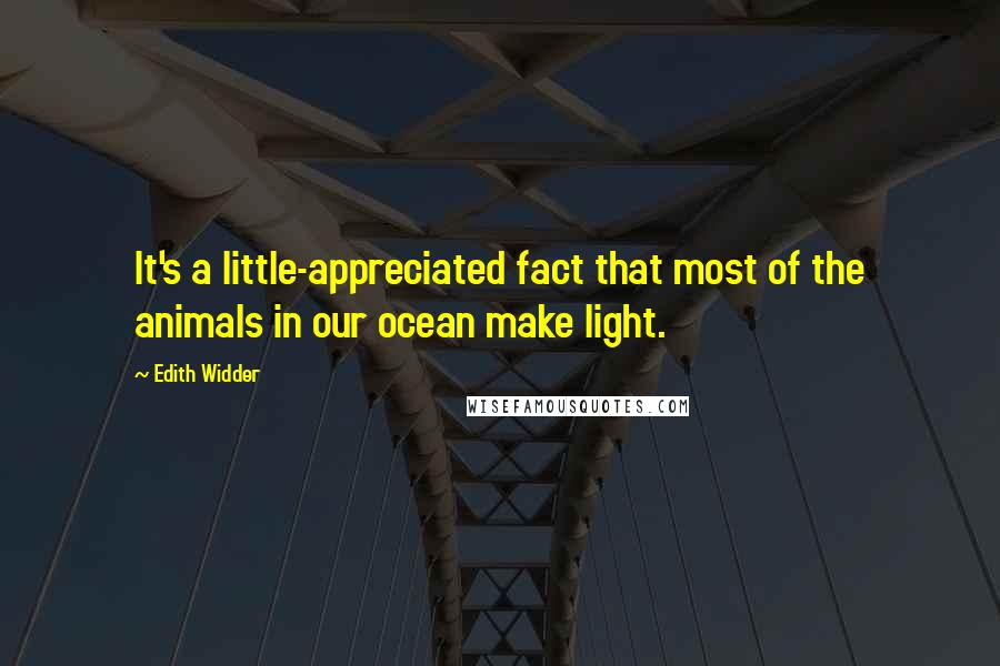 Edith Widder Quotes: It's a little-appreciated fact that most of the animals in our ocean make light.