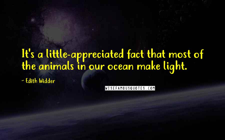 Edith Widder Quotes: It's a little-appreciated fact that most of the animals in our ocean make light.