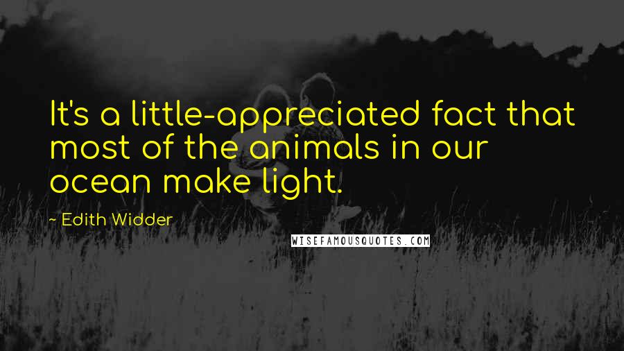 Edith Widder Quotes: It's a little-appreciated fact that most of the animals in our ocean make light.