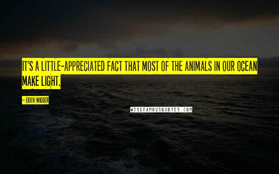 Edith Widder Quotes: It's a little-appreciated fact that most of the animals in our ocean make light.