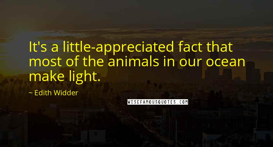 Edith Widder Quotes: It's a little-appreciated fact that most of the animals in our ocean make light.