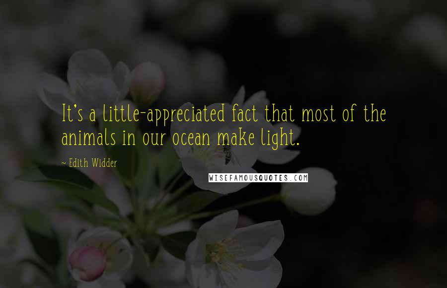 Edith Widder Quotes: It's a little-appreciated fact that most of the animals in our ocean make light.