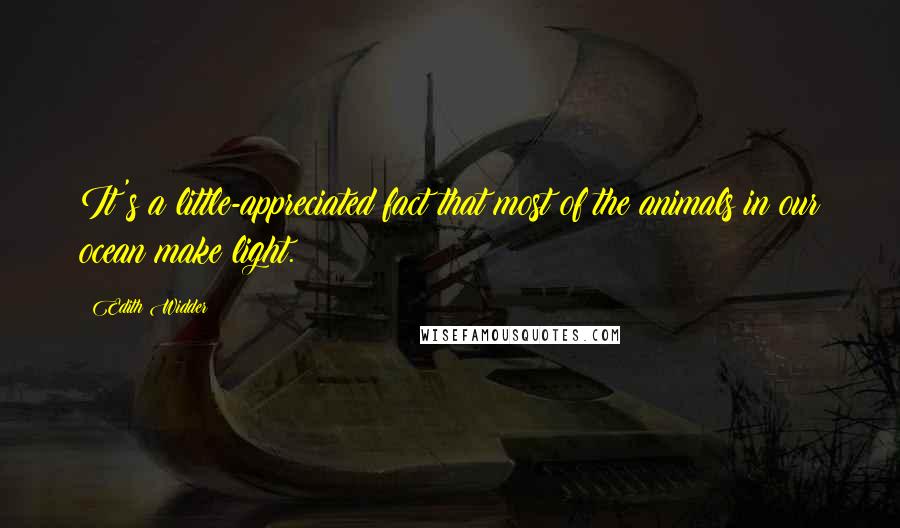 Edith Widder Quotes: It's a little-appreciated fact that most of the animals in our ocean make light.