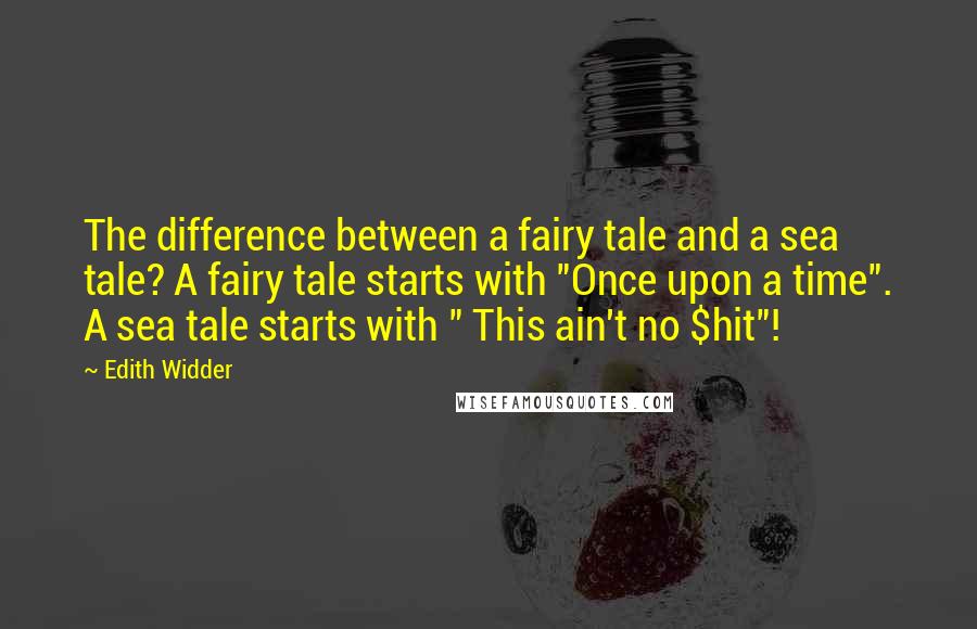 Edith Widder Quotes: The difference between a fairy tale and a sea tale? A fairy tale starts with "Once upon a time". A sea tale starts with " This ain't no $hit"!
