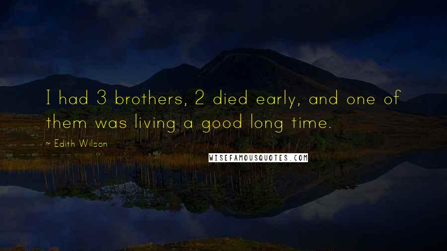 Edith Wilson Quotes: I had 3 brothers, 2 died early, and one of them was living a good long time.