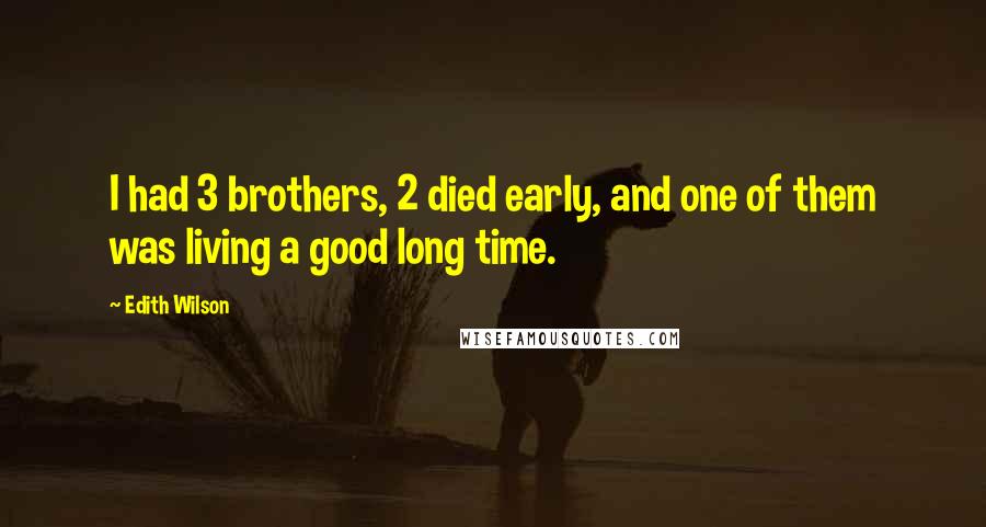 Edith Wilson Quotes: I had 3 brothers, 2 died early, and one of them was living a good long time.