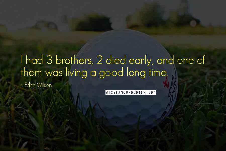 Edith Wilson Quotes: I had 3 brothers, 2 died early, and one of them was living a good long time.