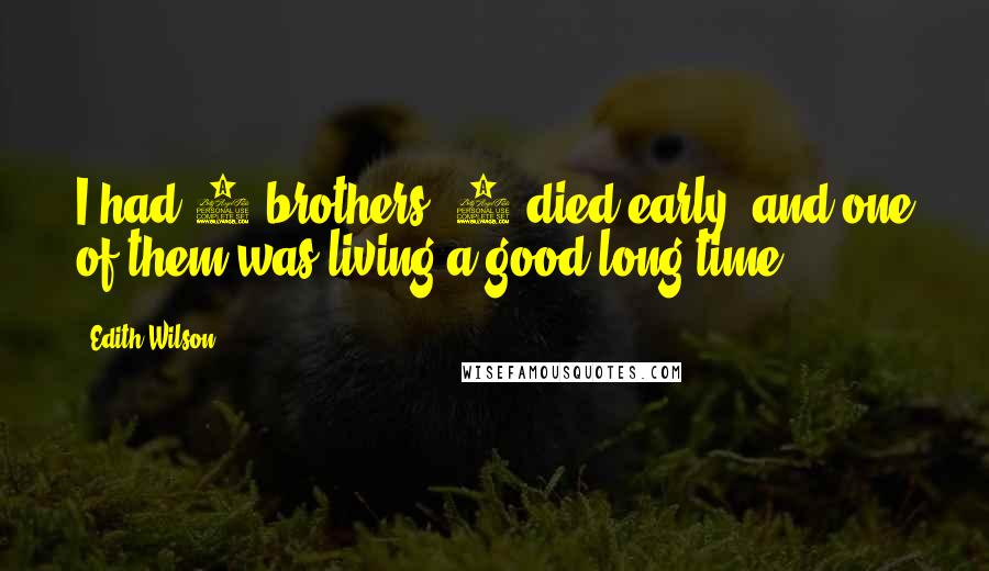 Edith Wilson Quotes: I had 3 brothers, 2 died early, and one of them was living a good long time.