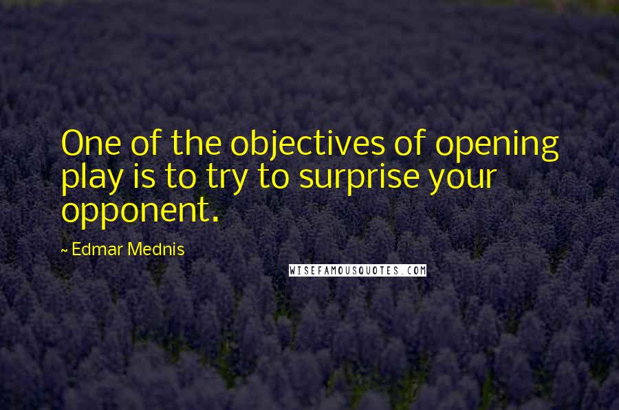 Edmar Mednis Quotes: One of the objectives of opening play is to try to surprise your opponent.