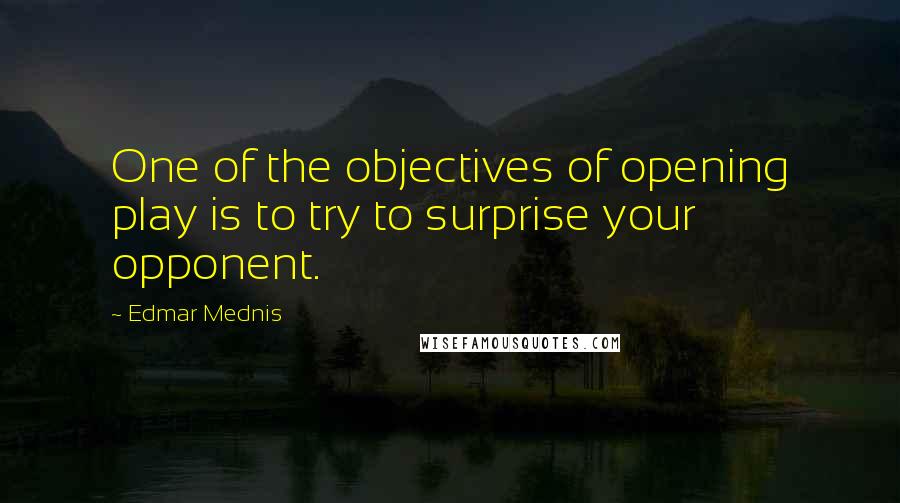Edmar Mednis Quotes: One of the objectives of opening play is to try to surprise your opponent.