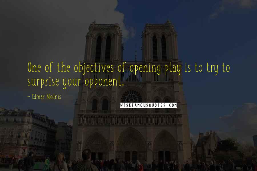 Edmar Mednis Quotes: One of the objectives of opening play is to try to surprise your opponent.