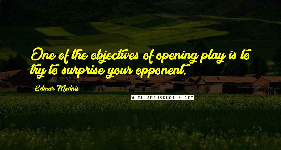 Edmar Mednis Quotes: One of the objectives of opening play is to try to surprise your opponent.