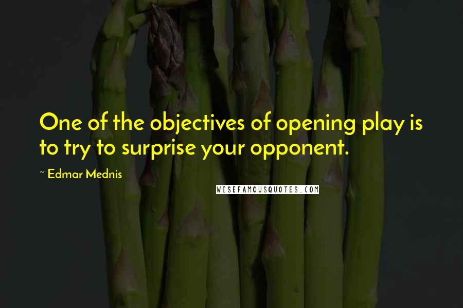 Edmar Mednis Quotes: One of the objectives of opening play is to try to surprise your opponent.