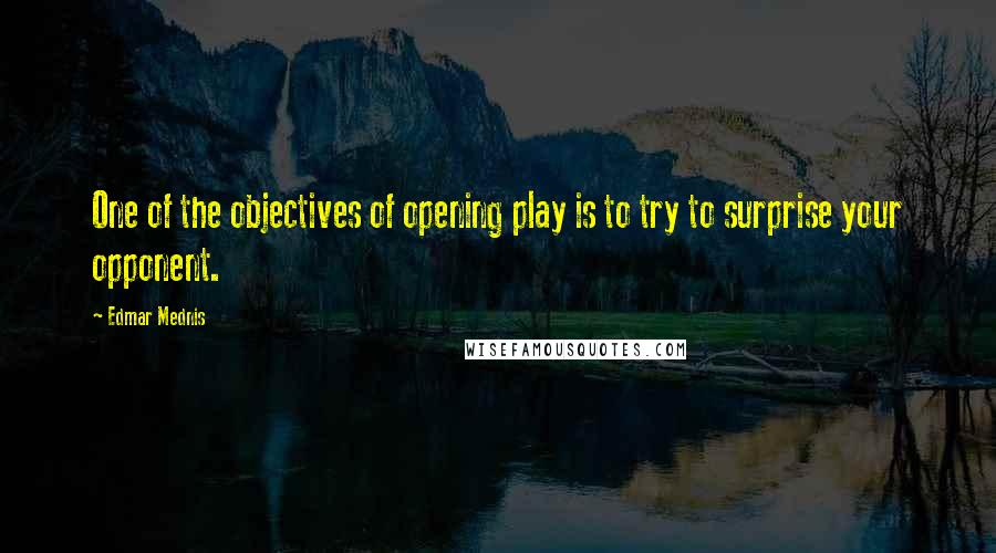 Edmar Mednis Quotes: One of the objectives of opening play is to try to surprise your opponent.