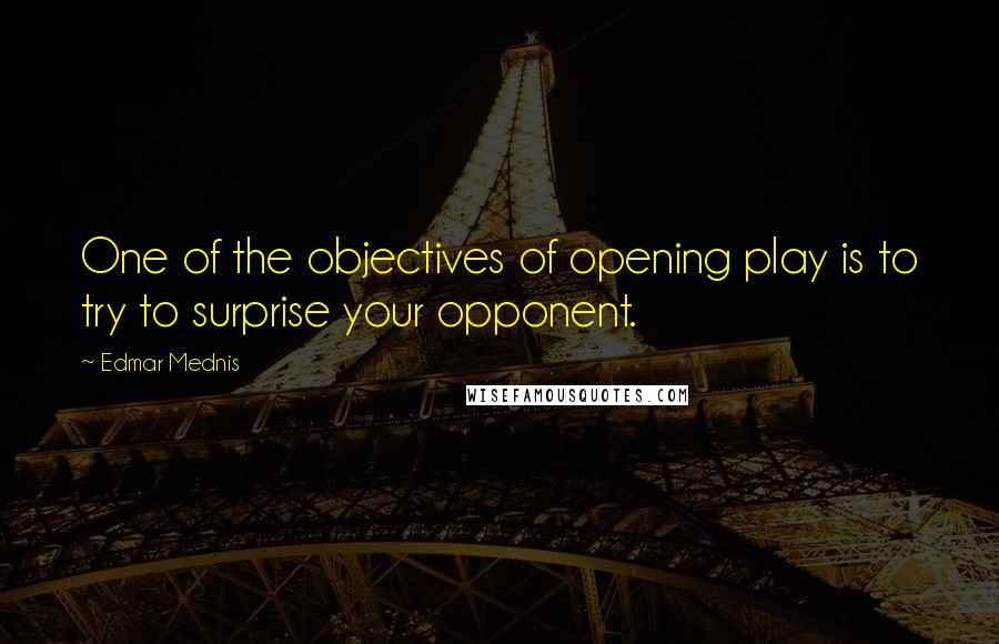 Edmar Mednis Quotes: One of the objectives of opening play is to try to surprise your opponent.