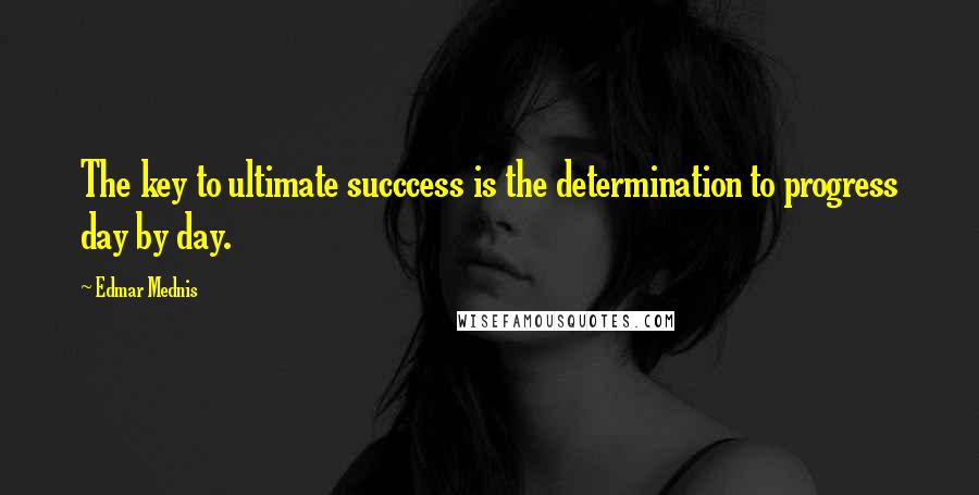 Edmar Mednis Quotes: The key to ultimate succcess is the determination to progress day by day.